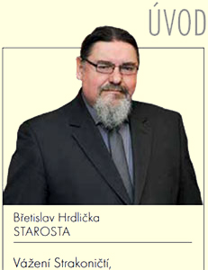 Ostuda Strakonic Břetislav Hrdlička. Něco umět nebo v něčem pozitivním uspět je důvod k oslavě. Třeba když Ester Ledecká na olympiádě vyhraje druhou zlatou medaili. Anebo když muzeum ve Strakonicích patřící Jihočeskému kraji získá na revitalizaci Strakonického hradu dotaci 120 mil. Kč (z EU 102 047 031,35 Kč) a Římskokatolická farnost Strakonice na revitalizace kostela sv. Prokopa v areálu stejného hradu dotaci 46 955 298,80 Kč. Uvedené neunesl psychicky strakonický starosta Břetislav Hrdlička, jehož vrcholným dílem jeho kariéry je molo na Podskalí na řece Otavě a chlubení se cizími projekty a akcemi, které jeho vedení pouze dokončilo. A jak už bývá u tohoto starosty zvykem, potřeboval úspěchy jiných zlehčit a z cizích úspěchů pro sebe vytěžit co možná nejvíce bodů. Nakonec úspěšní jsou „hloupí“ a ON je zachráncem lidí ze Strakonic. Viz Zpravodaj města Strakonice číslo březen 2018, str. 3, úvodní sloupek Hrdličky. Takto starosta reagoval na fakt, že hrad má být z důvodu rekonstrukce uzavřen: „Druhou bolestivou záležitostí je to, že Jihočeský kraj se rozhodl zavřít hrad od letošního léta na tři roky bez výjimky, takže turisté budou narážet na uzavřené kamenné zdi. Tuto ostudu chceme alespoň částečně nahradit zvýšeným množstvím výstav, recitálů a přednášek, nejvíce snad zabere Strakonické kulturní léto.“ Starosta ve své nabubřelosti nemohl pochválit jiné za získání dotací přes 150 mil. Kč ve prospěch občanů města, starosta si v tom opět našel své negativum. Ti zlí z Jihočeského kraje zavřou lidem hrad a já jako starosta musím nyní tuto ostudu napravovat. Je skutečně získání dotace přes 150 mil. Kč a opravení kulturní památky ostudou? Není ostudou spíše Břetislav Hrdlička?