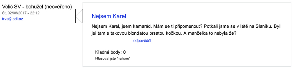 „Volič SV. Nejsem Karel. Nejsem Karel, jsem kamarád. Mám se ti připomenout? Potkali jsme se v létě na Slaníku. Byl jsi tam s takovou blonďatou prsatou kočkou. A manželka to nebyla že? (8.2.2017, 22:12)“