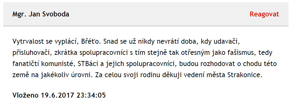 Jan Svoboda reagoval v internetové diskuzi na Týdeníku Strakonicko na článek „Vedení Strakonic oznámilo, že má tajemník pozitivní lustrační osvědčení“. Týkal se tajemníka MěÚ Strakonice Vladimíra Stronera. Věříme, že se pan Svoboda bude věnovat stejně tak své osobě, jako se věnuje jiným – a tím nemyslíme pouze zmiňovaného tajemníka. Poznámka: Internetové diskuze jsou ošidné. Pokud v diskuzi nejde o dnešního zastupitele Strakonic, na případnou žádost necháme diskuzní příspěvek prověřit podle IP adresy a výsledek zveřejníme.